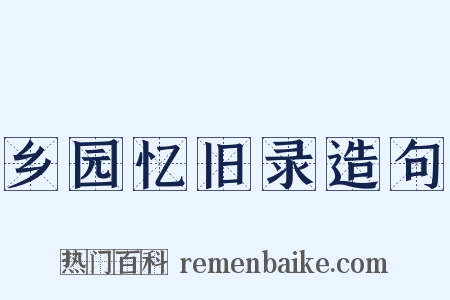 乡园忆旧录造句是什么意思的图片